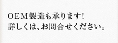 OEM製造も承ります!詳しくは、お問合せください。